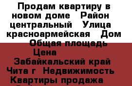 Продам квартиру в новом доме › Район ­ центральный › Улица ­ красноармейская › Дом ­ 63 › Общая площадь ­ 35 › Цена ­ 2 200 000 - Забайкальский край, Чита г. Недвижимость » Квартиры продажа   . Забайкальский край